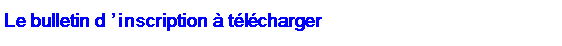 Zone de Texte: Le bulletin d’inscription à télécharger